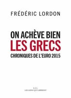 Frédéric Lordon, On Achève Bien Les Grecs : Chroniques De L’Euro 2015
