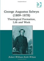 George Augustus Selwyn (1809-1878): Theological Formation, Life And Work