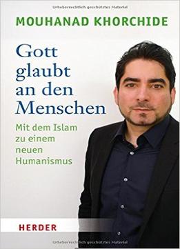 Gott Glaubt An Den Menschen: Mit Dem Islam Zu Einem Neuen Humanismus