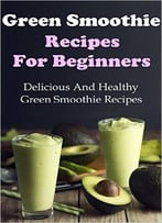 Green Smoothie Recipes: Delicious And Healthy Green Smoothies For Weight Loss
