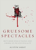Gruesome Spectacles: Botched Executions And America’S Death Penalty