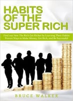 Habits Of The Super Rich: Find Out How Rich People Think And Act Differently
