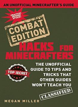 Hacks For Minecrafters: Combat Edition: The Unofficial Guide To Tips And Tricks That Other Guides Won’T Teach You