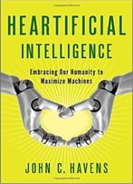 Heartificial Intelligence: Embracing Our Humanity To Maximize Machines
