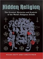 Hidden Religion: The Greatest Mysteries And Symbols Of The World’S Religious Beliefs