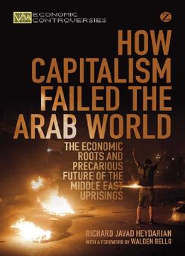 How Capitalism Failed The Arab World: The Economic Roots And Precarious Future Of The Middle East Uprisings