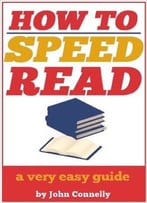 How To Speed Read: Faster Reading, Improved Comprehension And Becoming A Better Reader: A Very Easy Guide
