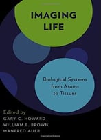 Imaging Life: Biological Systems From Atoms To Tissues