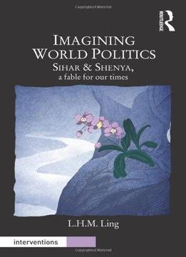 Imagining World Politics: Sihar & Shenya, A Fable For Our Times
