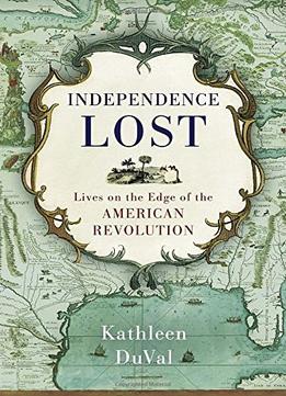 Independence Lost: Lives On The Edge Of The American Revolution