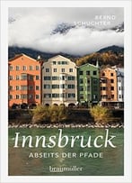 Innsbruck Abseits Der Pfade: Eine Etwas Andere Reise Durch Die Stadt Mit Dem Goldenen Dachl