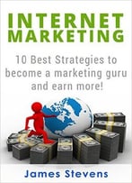 Internet Marketing: 10 Best Strategies To Become A Marketing Guru And Earn More!