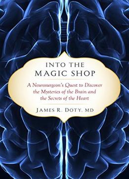 Into The Magic Shop: A Neurosurgeon’S Quest To Discover The Mysteries Of The Brain And The Secrets Of The Heart