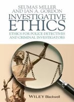 Investigative Ethics: Ethics For Police Detectives And Criminal Investigators