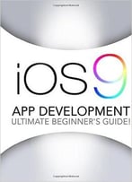 Ios 9: App Development – The Ultimate Beginner’S Guide!