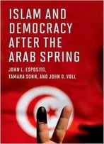 Islam And Democracy After The Arab Spring