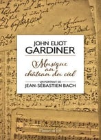 John Eliot Gardiner, Musique Au Château Du Ciel : Un Portrait De Jean-Sébastien Bach