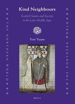 Kind Neighbours: Scottish Saints And Society In The Later Middle Ages