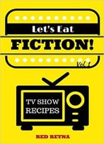 Let’S Eat Fiction! Vol. 1: Tv Show Recipes