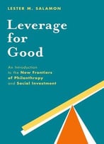 Leverage For Good: An Introduction To The New Frontiers Of Philanthropy And Social Investment