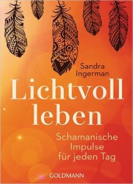 Lichtvoll Leben: Schamanische Impulse Für Jeden Tag