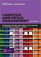 Logistics And Retail Management: Emerging Issues And New Challenges In The Retail Supply Chain, 4th Edition