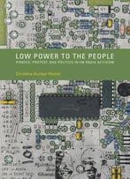 Low Power To The People: Pirates, Protest, And Politics In Fm Radio Activism