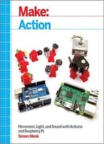Make: Action: Movement, Light, And Sound With Arduino And Raspberry Pi