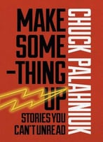 Make Something Up: Stories You Can’T Unread