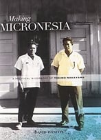 Making Micronesia: A Political Biography Of Tosiwo Nakayama