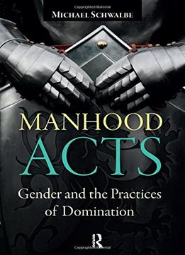 Manhood Acts: Gender And The Practices Of Domination