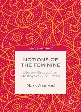 Mark Axelrod, Notions Of The Feminine: Literary Essays From Dostoyevsky To Lacan