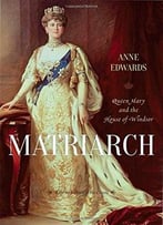 Matriarch: Queen Mary And The House Of Windsor By Anne Edwards