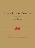 Meat Is For Pussies: A How-To Guide For Dudes Who Want To Get Fit, Kick Ass, And Take Names