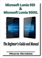 Microsoft Lumia 950 & Microsoft Lumia 950xl: The Beginner’S Guide And Manual (Newbie To Pro)