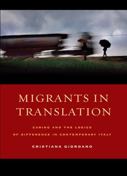 Migrants In Translation: Caring And The Logics Of Difference In Contemporary Italy