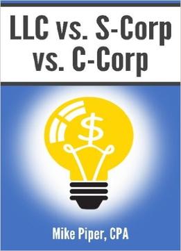 Mike Piper – Llc Vs. S-Corp Vs. C-Corp: Explained In 100 Pages Or Less