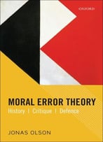 Moral Error Theory: History, Critique, Defence By Jonas Olson