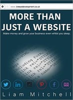 More Than Just A Website: Make Money And Grow Your Business Even Whilst You Sleep