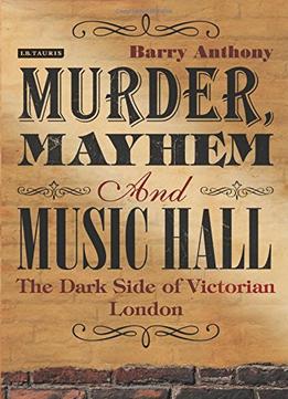 Murder, Mayhem And Music Hall: The Dark Side Of Victorian London