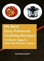 My Best Easy Pressure Cooker Recipes Vol # 1: Recipes For All Pressure Cookers, Digital, Electric And Stove Top Cookers