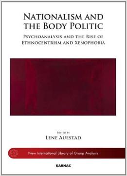 Nationalism And The Body Politic: Psychoanalysis And The Rise Of Ethnocentrism And Xenophobia