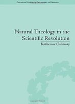 Natural Theology In The Scientific Revolution: God’S Scientists