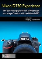 Nikon D750 Experience – The Still Photography Guide To Operation And Image Creation With The Nikon D750