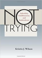 Not Trying: Infertility, Childlessness, And Ambivalence