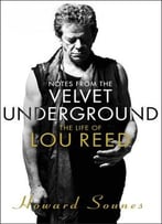 Notes From The Velvet Underground: The Life Of Lou Reed