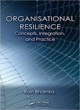 Organisational Resilience – Concepts, Integration, And Practice