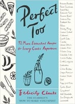 Perfect Too: 91 More Essential Recipes For Every Cook’S Repertoire