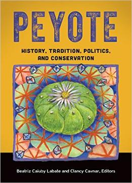 Peyote: History, Tradition, Politics, And Conservation