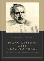 Piano Lessons With Claudio Arrau: A Guide To His Philosophy And Techniques
